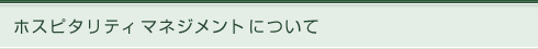 ホスピタリティ マネジメントについて